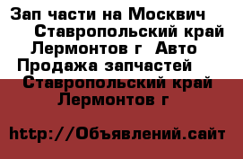 Зап.части на Москвич 2141 - Ставропольский край, Лермонтов г. Авто » Продажа запчастей   . Ставропольский край,Лермонтов г.